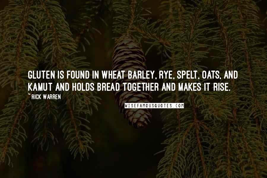 Rick Warren Quotes: Gluten is found in wheat barley, rye, spelt, oats, and kamut and holds bread together and makes it rise.