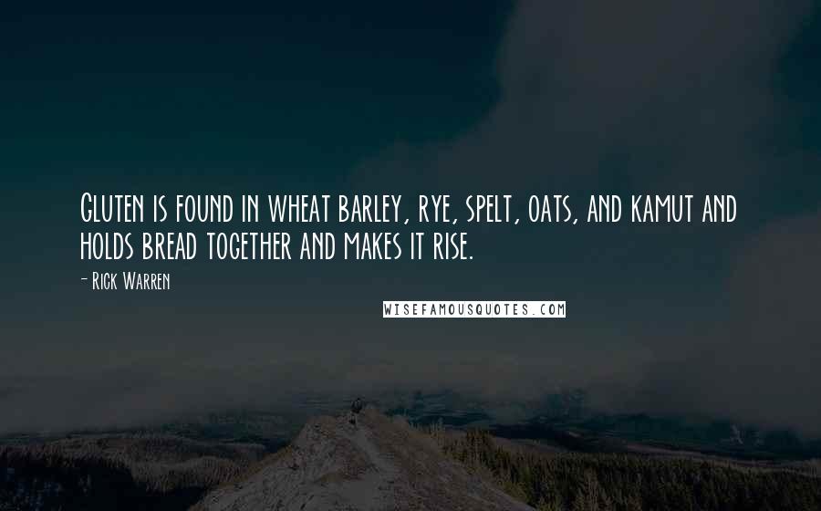 Rick Warren Quotes: Gluten is found in wheat barley, rye, spelt, oats, and kamut and holds bread together and makes it rise.