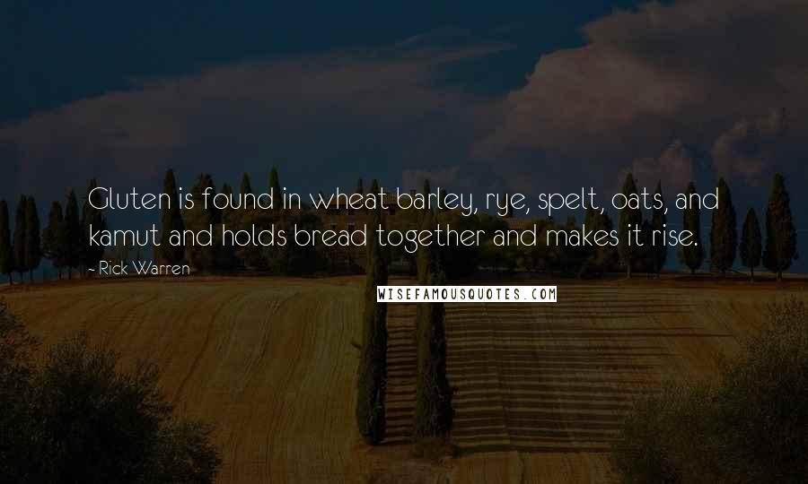 Rick Warren Quotes: Gluten is found in wheat barley, rye, spelt, oats, and kamut and holds bread together and makes it rise.