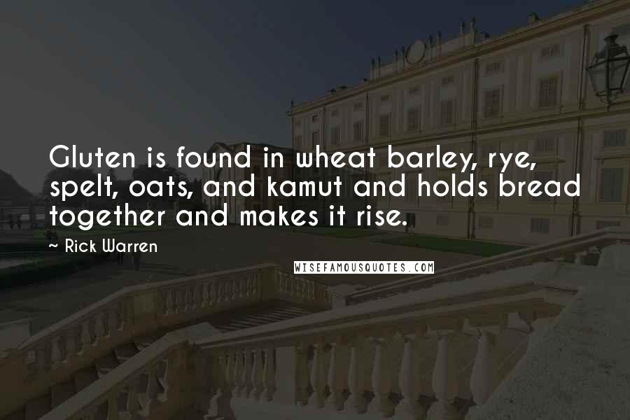 Rick Warren Quotes: Gluten is found in wheat barley, rye, spelt, oats, and kamut and holds bread together and makes it rise.