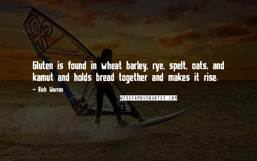 Rick Warren Quotes: Gluten is found in wheat barley, rye, spelt, oats, and kamut and holds bread together and makes it rise.