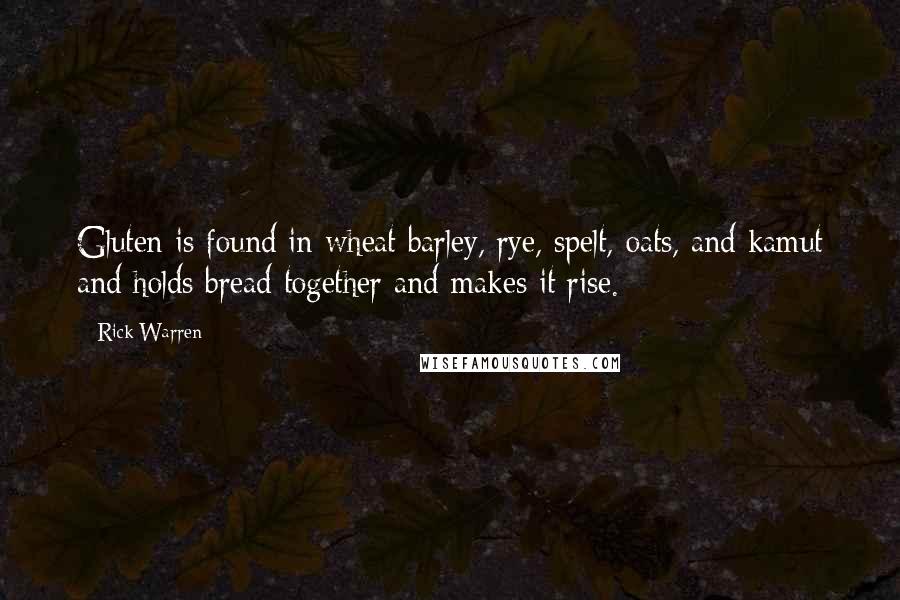 Rick Warren Quotes: Gluten is found in wheat barley, rye, spelt, oats, and kamut and holds bread together and makes it rise.