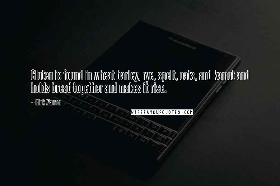 Rick Warren Quotes: Gluten is found in wheat barley, rye, spelt, oats, and kamut and holds bread together and makes it rise.