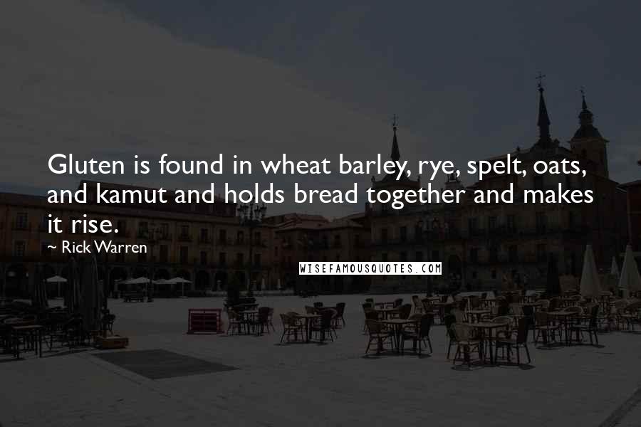 Rick Warren Quotes: Gluten is found in wheat barley, rye, spelt, oats, and kamut and holds bread together and makes it rise.