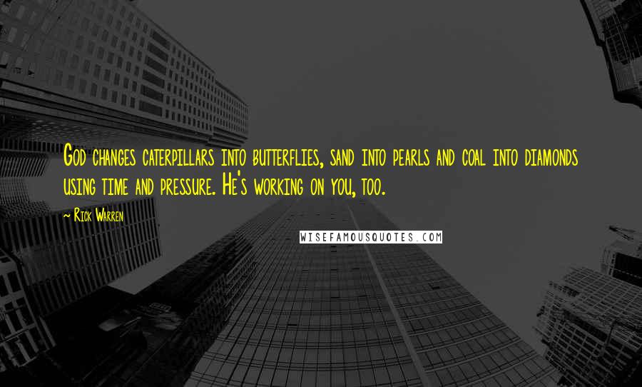 Rick Warren Quotes: God changes caterpillars into butterflies, sand into pearls and coal into diamonds using time and pressure. He's working on you, too.