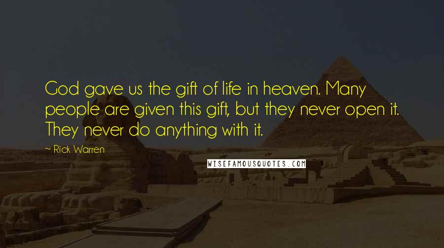 Rick Warren Quotes: God gave us the gift of life in heaven. Many people are given this gift, but they never open it. They never do anything with it.