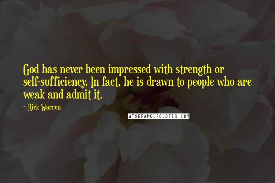 Rick Warren Quotes: God has never been impressed with strength or self-sufficiency. In fact, he is drawn to people who are weak and admit it.