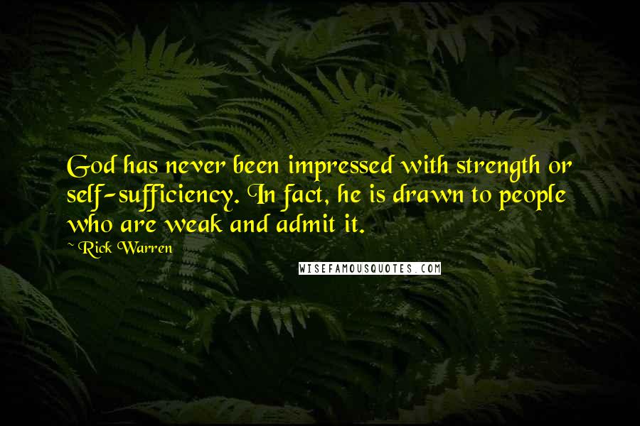 Rick Warren Quotes: God has never been impressed with strength or self-sufficiency. In fact, he is drawn to people who are weak and admit it.