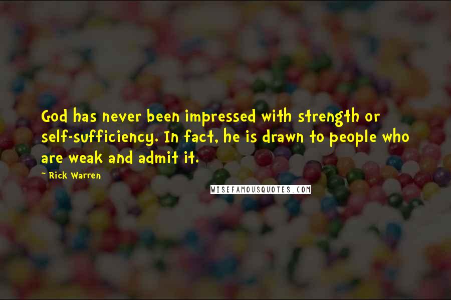 Rick Warren Quotes: God has never been impressed with strength or self-sufficiency. In fact, he is drawn to people who are weak and admit it.