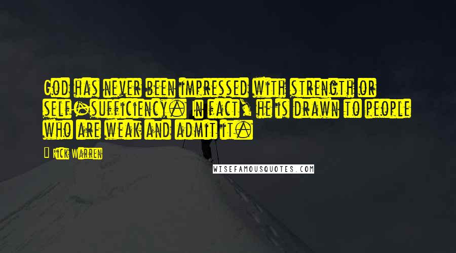 Rick Warren Quotes: God has never been impressed with strength or self-sufficiency. In fact, he is drawn to people who are weak and admit it.