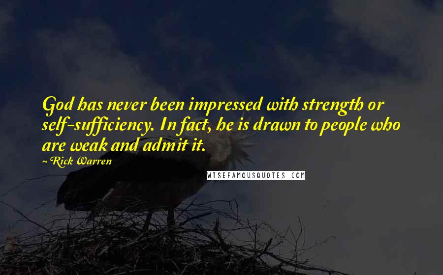 Rick Warren Quotes: God has never been impressed with strength or self-sufficiency. In fact, he is drawn to people who are weak and admit it.