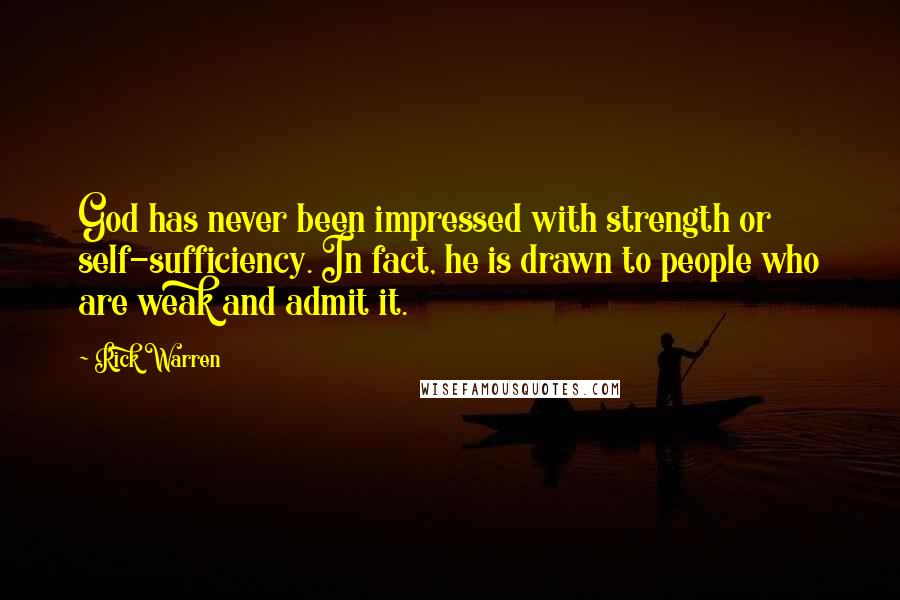Rick Warren Quotes: God has never been impressed with strength or self-sufficiency. In fact, he is drawn to people who are weak and admit it.