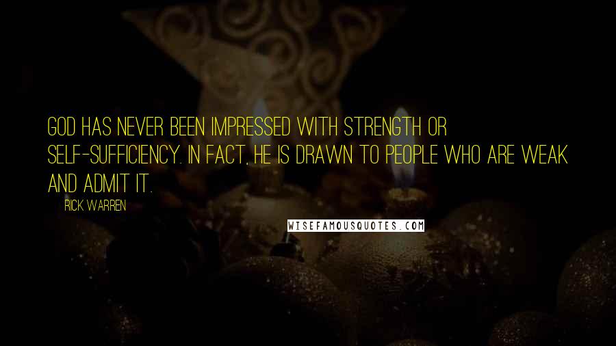 Rick Warren Quotes: God has never been impressed with strength or self-sufficiency. In fact, he is drawn to people who are weak and admit it.