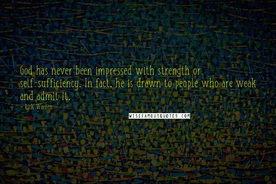 Rick Warren Quotes: God has never been impressed with strength or self-sufficiency. In fact, he is drawn to people who are weak and admit it.