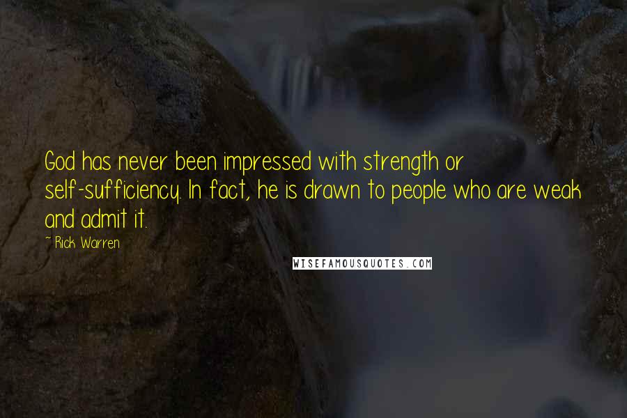 Rick Warren Quotes: God has never been impressed with strength or self-sufficiency. In fact, he is drawn to people who are weak and admit it.