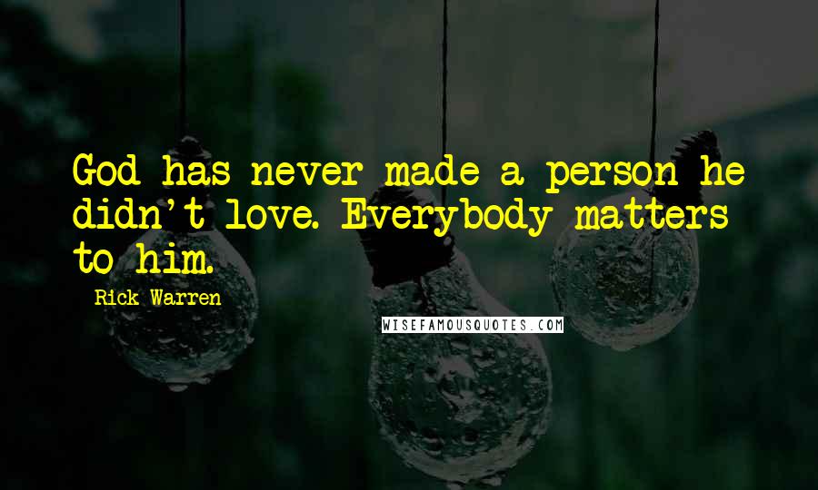Rick Warren Quotes: God has never made a person he didn't love. Everybody matters to him.