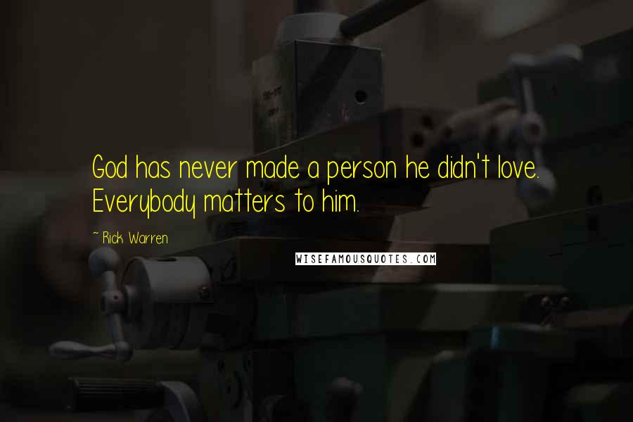 Rick Warren Quotes: God has never made a person he didn't love. Everybody matters to him.