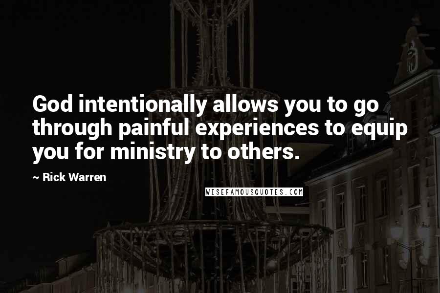 Rick Warren Quotes: God intentionally allows you to go through painful experiences to equip you for ministry to others.