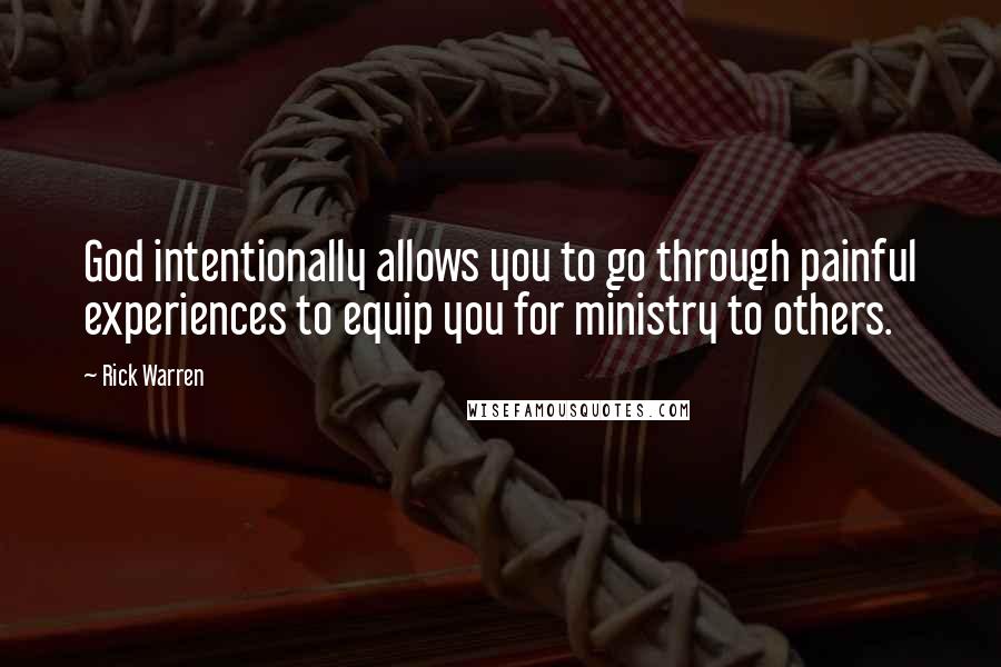 Rick Warren Quotes: God intentionally allows you to go through painful experiences to equip you for ministry to others.