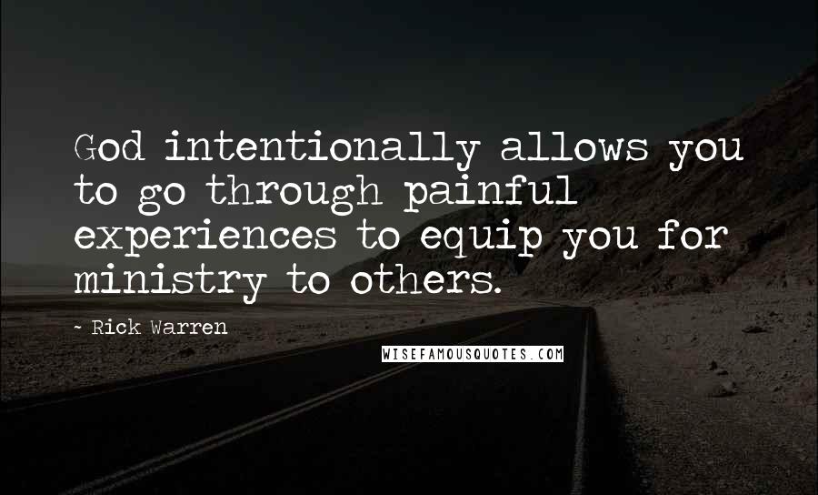 Rick Warren Quotes: God intentionally allows you to go through painful experiences to equip you for ministry to others.