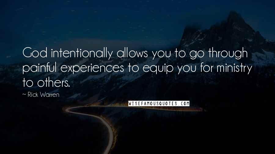 Rick Warren Quotes: God intentionally allows you to go through painful experiences to equip you for ministry to others.