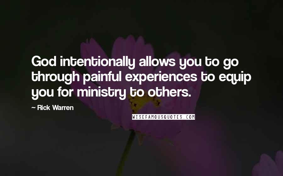 Rick Warren Quotes: God intentionally allows you to go through painful experiences to equip you for ministry to others.