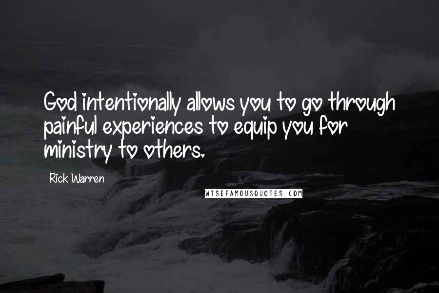 Rick Warren Quotes: God intentionally allows you to go through painful experiences to equip you for ministry to others.