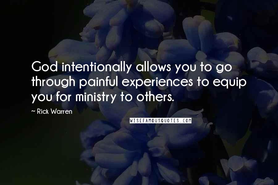 Rick Warren Quotes: God intentionally allows you to go through painful experiences to equip you for ministry to others.