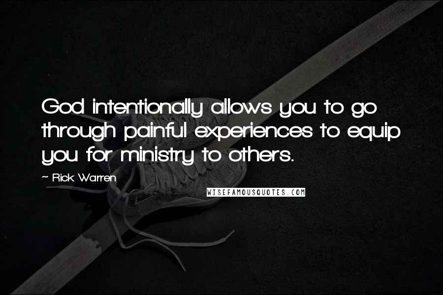 Rick Warren Quotes: God intentionally allows you to go through painful experiences to equip you for ministry to others.