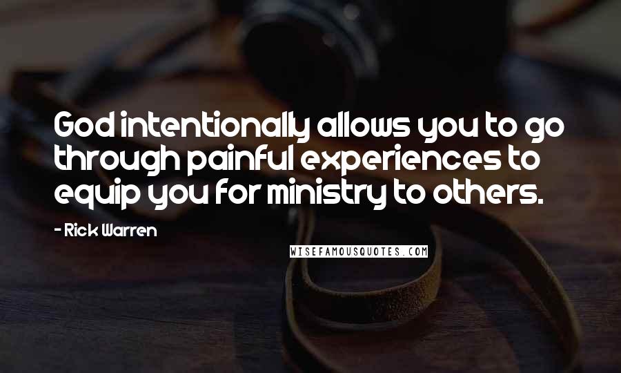 Rick Warren Quotes: God intentionally allows you to go through painful experiences to equip you for ministry to others.