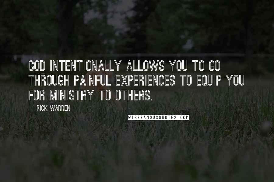 Rick Warren Quotes: God intentionally allows you to go through painful experiences to equip you for ministry to others.