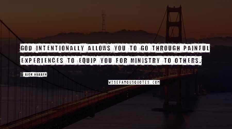 Rick Warren Quotes: God intentionally allows you to go through painful experiences to equip you for ministry to others.