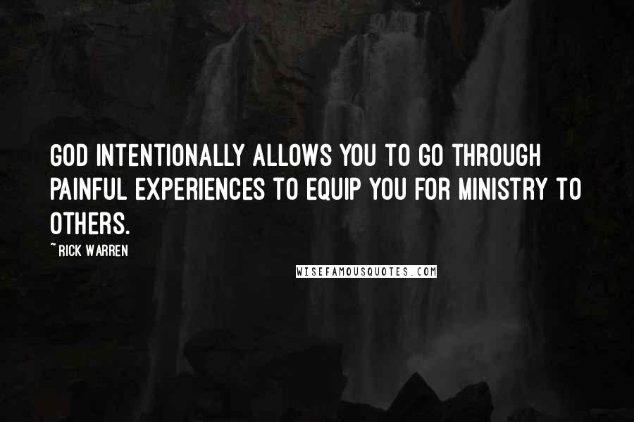 Rick Warren Quotes: God intentionally allows you to go through painful experiences to equip you for ministry to others.