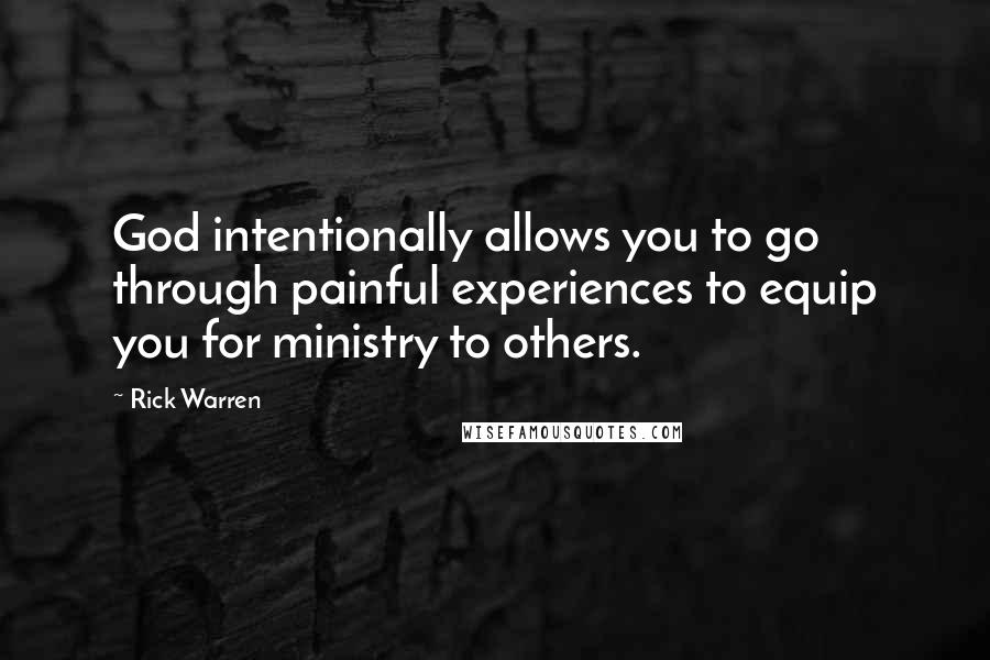 Rick Warren Quotes: God intentionally allows you to go through painful experiences to equip you for ministry to others.