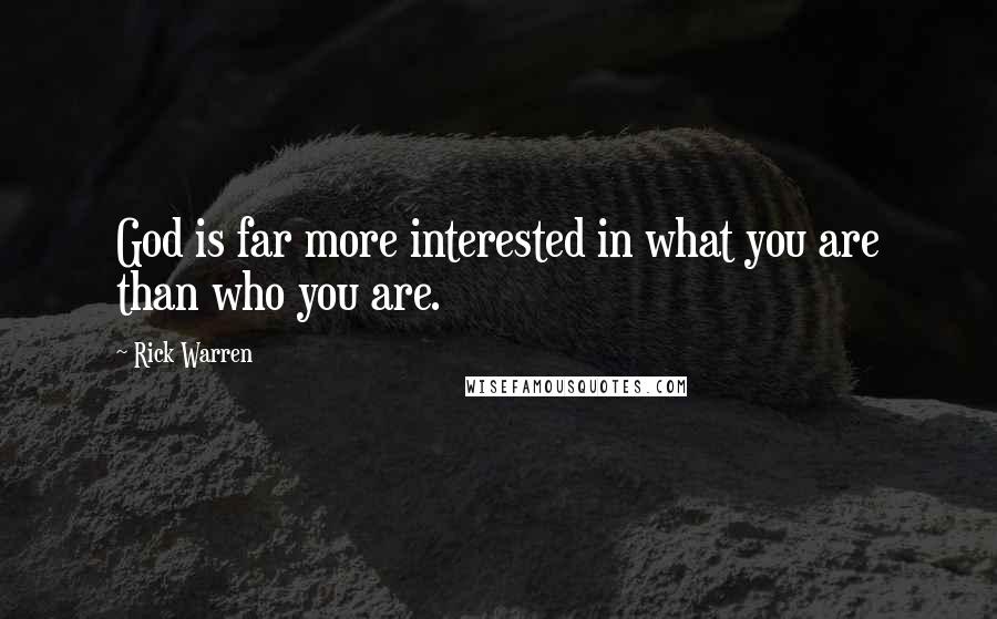 Rick Warren Quotes: God is far more interested in what you are than who you are.