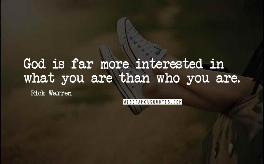 Rick Warren Quotes: God is far more interested in what you are than who you are.