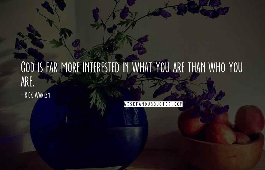 Rick Warren Quotes: God is far more interested in what you are than who you are.