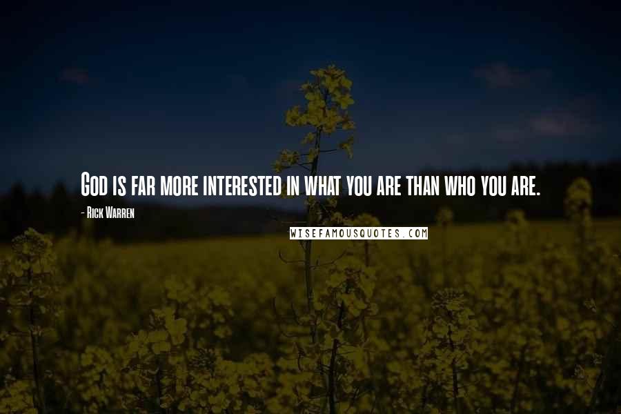Rick Warren Quotes: God is far more interested in what you are than who you are.