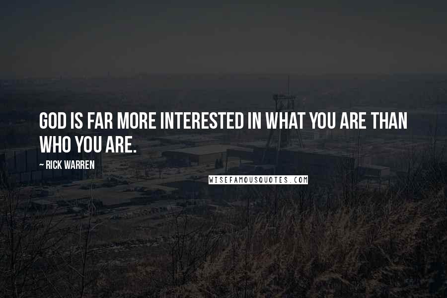 Rick Warren Quotes: God is far more interested in what you are than who you are.