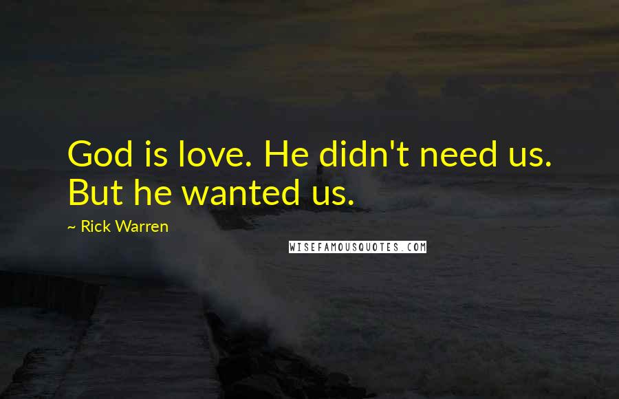 Rick Warren Quotes: God is love. He didn't need us. But he wanted us.