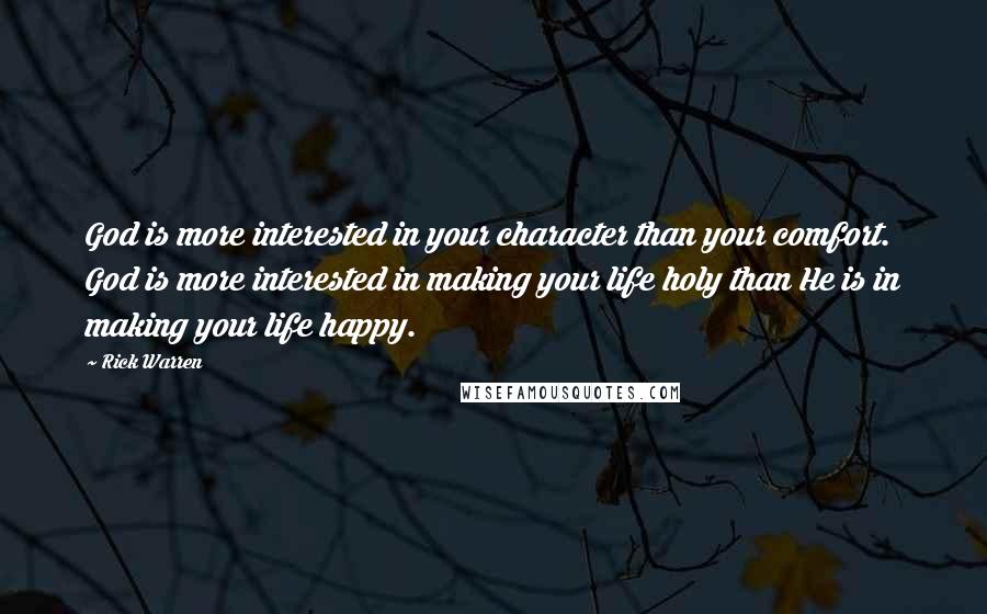 Rick Warren Quotes: God is more interested in your character than your comfort. God is more interested in making your life holy than He is in making your life happy.