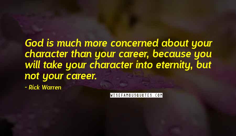 Rick Warren Quotes: God is much more concerned about your character than your career, because you will take your character into eternity, but not your career.