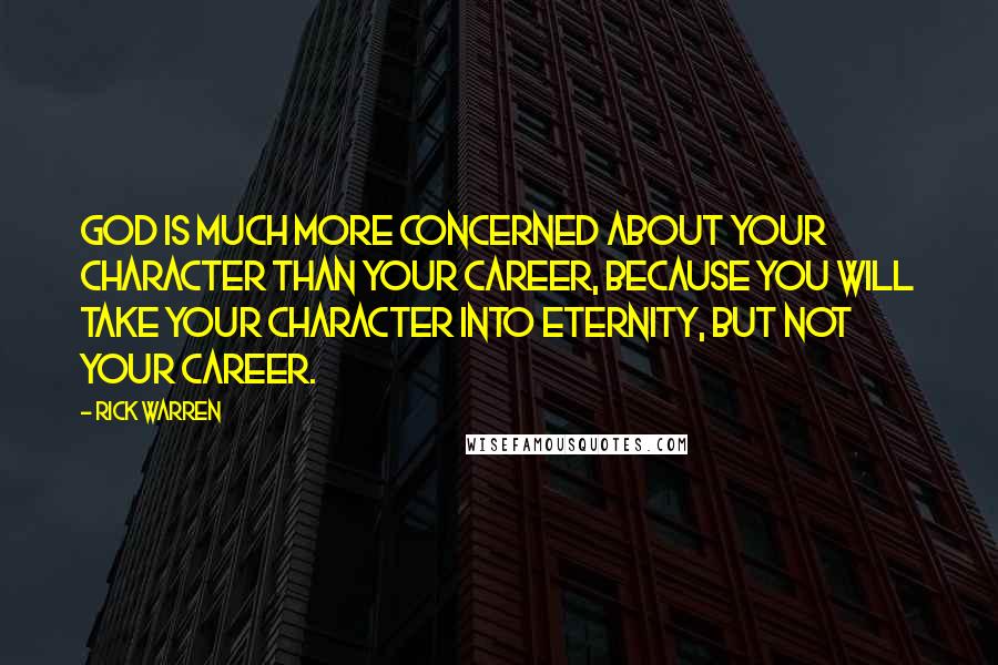 Rick Warren Quotes: God is much more concerned about your character than your career, because you will take your character into eternity, but not your career.