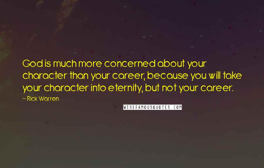 Rick Warren Quotes: God is much more concerned about your character than your career, because you will take your character into eternity, but not your career.