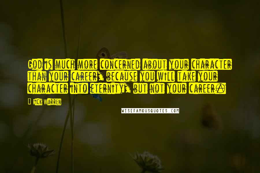 Rick Warren Quotes: God is much more concerned about your character than your career, because you will take your character into eternity, but not your career.