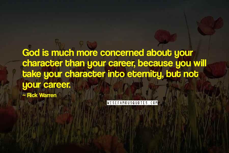 Rick Warren Quotes: God is much more concerned about your character than your career, because you will take your character into eternity, but not your career.