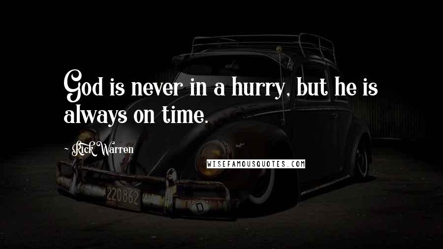 Rick Warren Quotes: God is never in a hurry, but he is always on time.