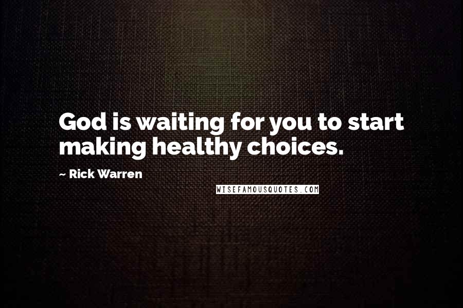 Rick Warren Quotes: God is waiting for you to start making healthy choices.