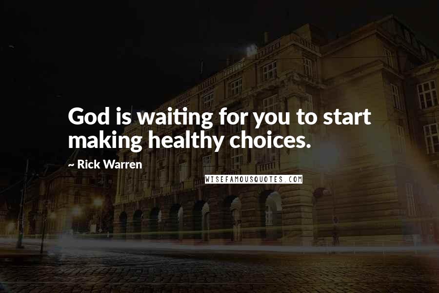 Rick Warren Quotes: God is waiting for you to start making healthy choices.