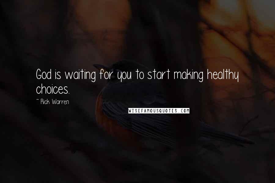 Rick Warren Quotes: God is waiting for you to start making healthy choices.